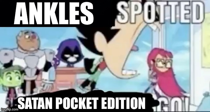 ____ spotted ____ go! | ANKLES; SATAN POCKET EDITION | image tagged in ____ spotted ____ go | made w/ Imgflip meme maker