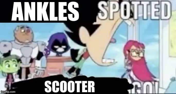 ____ spotted ____ go! | ANKLES; SCOOTER | image tagged in ____ spotted ____ go | made w/ Imgflip meme maker