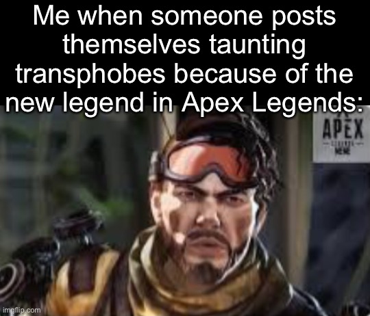 Like, what’s the point? It’s a character in a video game. It’s just petty if you do that. | Me when someone posts themselves taunting transphobes because of the new legend in Apex Legends: | made w/ Imgflip meme maker