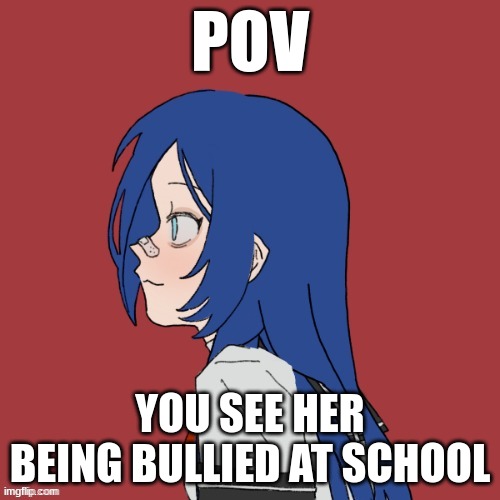 Romance RP, no joke or bambi OCs, no ERP, no killing her and no military OCs. | POV; YOU SEE HER BEING BULLIED AT SCHOOL | made w/ Imgflip meme maker