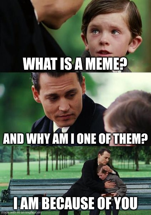 This is... beautiful | WHAT IS A MEME? AND WHY AM I ONE OF THEM? I AM BECAUSE OF YOU | image tagged in memes,finding neverland | made w/ Imgflip meme maker