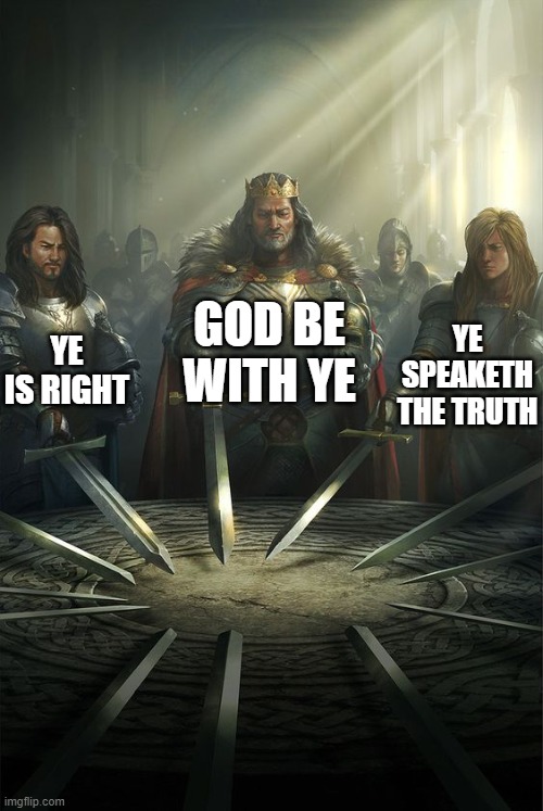 ye is sane | GOD BE WITH YE; YE IS RIGHT; YE SPEAKETH THE TRUTH | image tagged in knights of the round table | made w/ Imgflip meme maker