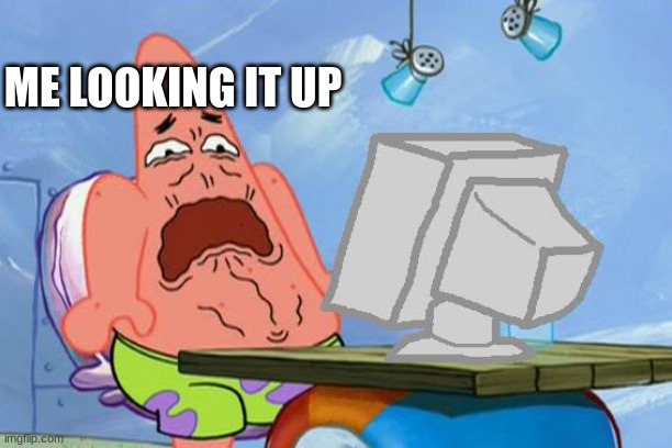 Patrick Star Internet Disgust | ME LOOKING IT UP | image tagged in patrick star internet disgust | made w/ Imgflip meme maker