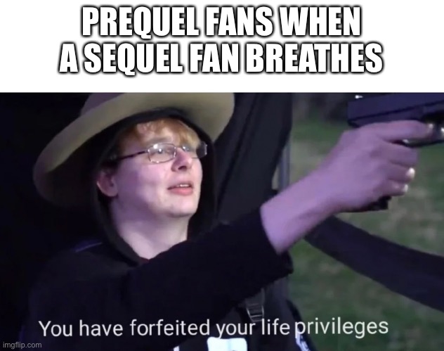 Prequelmeme | PREQUEL FANS WHEN A SEQUEL FAN BREATHES | image tagged in you have forfeited life privileges,star wars,star wars prequels | made w/ Imgflip meme maker