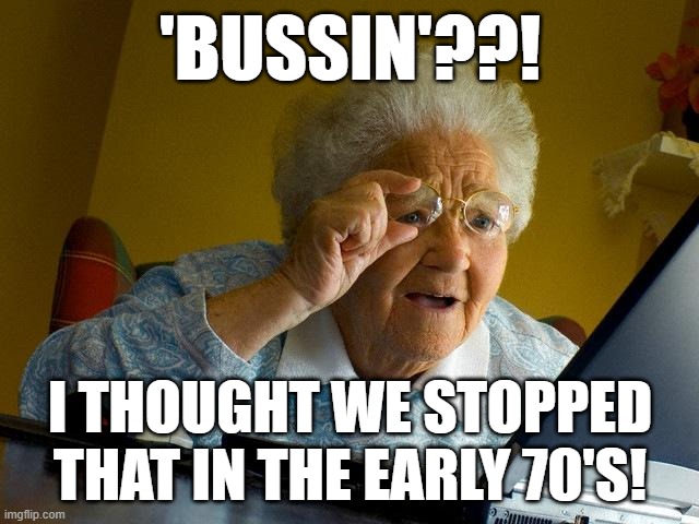 not that kind | 'BUSSIN'??! I THOUGHT WE STOPPED THAT IN THE EARLY 70'S! | image tagged in memes,grandma finds the internet | made w/ Imgflip meme maker