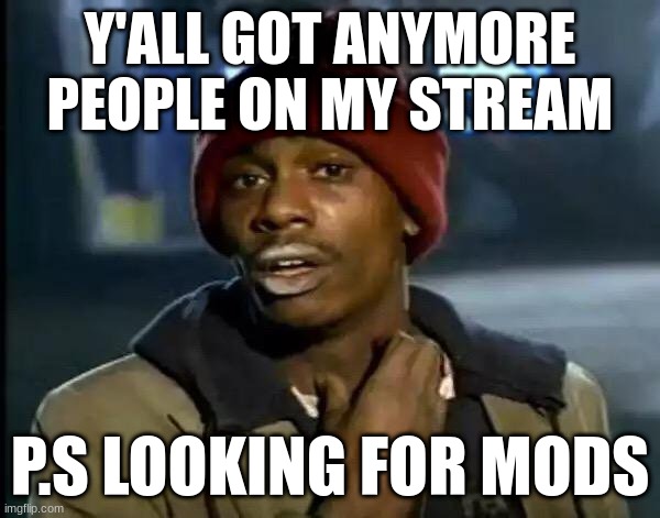 Y'all Got Any More Of That | Y'ALL GOT ANYMORE PEOPLE ON MY STREAM; P.S LOOKING FOR MODS | image tagged in memes,y'all got any more of that | made w/ Imgflip meme maker