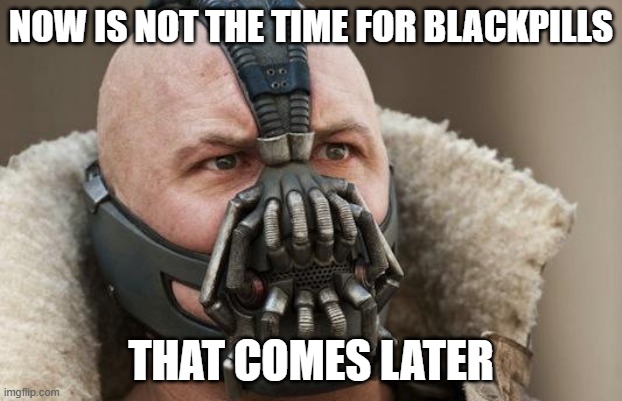 Dark Knight Rises Bane | NOW IS NOT THE TIME FOR BLACKPILLS; THAT COMES LATER | image tagged in dark knight rises bane | made w/ Imgflip meme maker