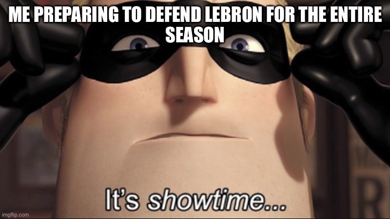 #1 bronsexual | ME PREPARING TO DEFEND LEBRON FOR THE ENTIRE
SEASON | image tagged in it's showtime | made w/ Imgflip meme maker