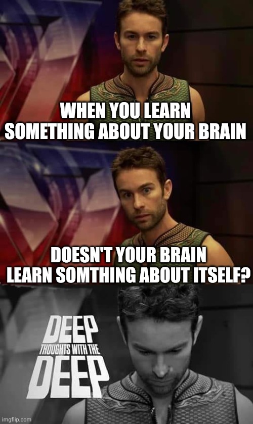 Wait... | WHEN YOU LEARN SOMETHING ABOUT YOUR BRAIN; DOESN'T YOUR BRAIN LEARN SOMTHING ABOUT ITSELF? | image tagged in deep thoughts with the deep | made w/ Imgflip meme maker