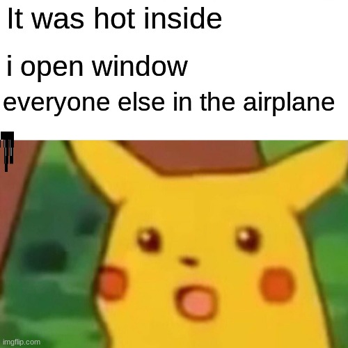 Surprised Pikachu Meme | It was hot inside; i open window; everyone else in the airplane | image tagged in memes,surprised pikachu | made w/ Imgflip meme maker