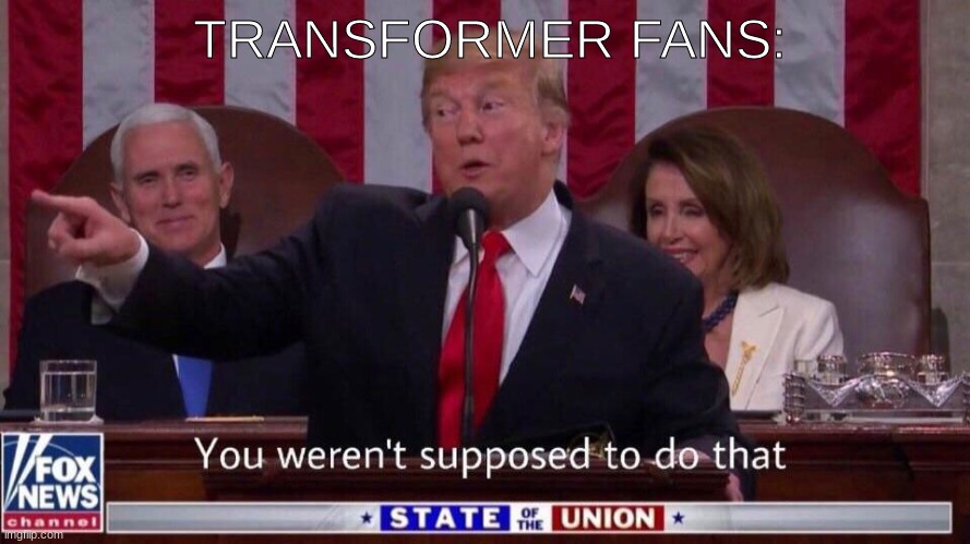 You weren't supposed to do that trump | TRANSFORMER FANS: | image tagged in you weren't supposed to do that trump | made w/ Imgflip meme maker