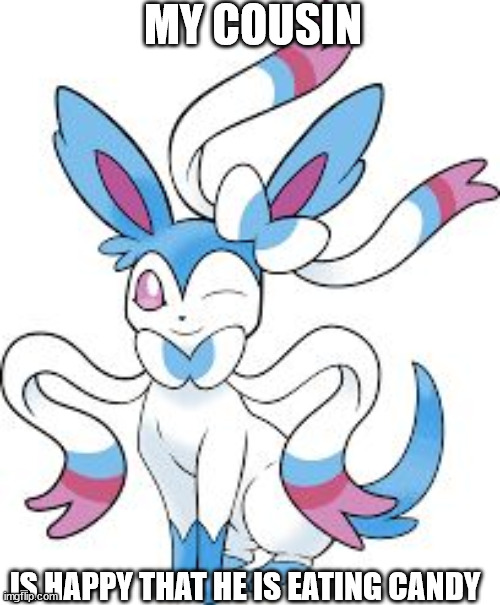 Sylveon[Shiny] | MY COUSIN; IS HAPPY THAT HE IS EATING CANDY | image tagged in sylveon shiny | made w/ Imgflip meme maker