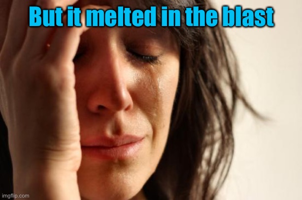 First World Problems Meme | But it melted in the blast | image tagged in memes,first world problems | made w/ Imgflip meme maker