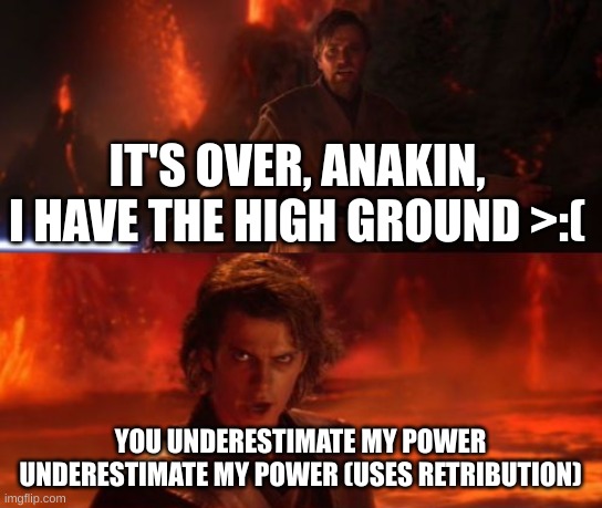 hehehe | IT'S OVER, ANAKIN, I HAVE THE HIGH GROUND >:(; YOU UNDERESTIMATE MY POWER UNDERESTIMATE MY POWER (USES RETRIBUTION) | image tagged in it's over anakin i have the high ground | made w/ Imgflip meme maker