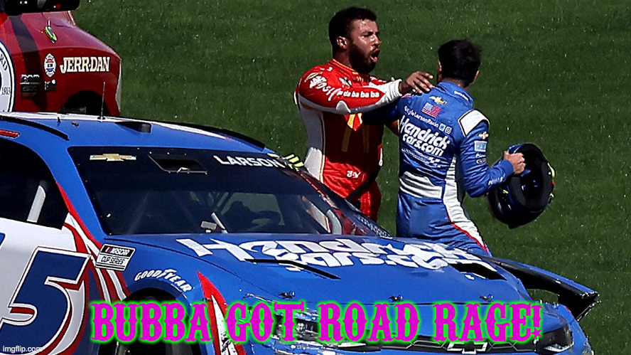 Bubba Wallace Road Rage | BUBBA GOT ROAD RAGE! | image tagged in bubba wallace road rage | made w/ Imgflip meme maker