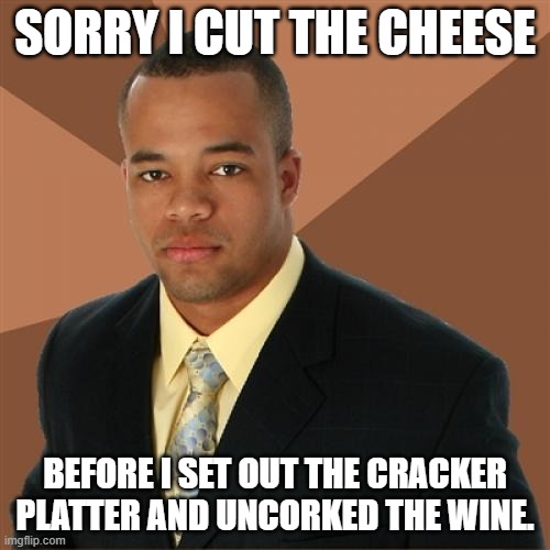 Successful Black Man | SORRY I CUT THE CHEESE; BEFORE I SET OUT THE CRACKER PLATTER AND UNCORKED THE WINE. | image tagged in memes,successful black man | made w/ Imgflip meme maker