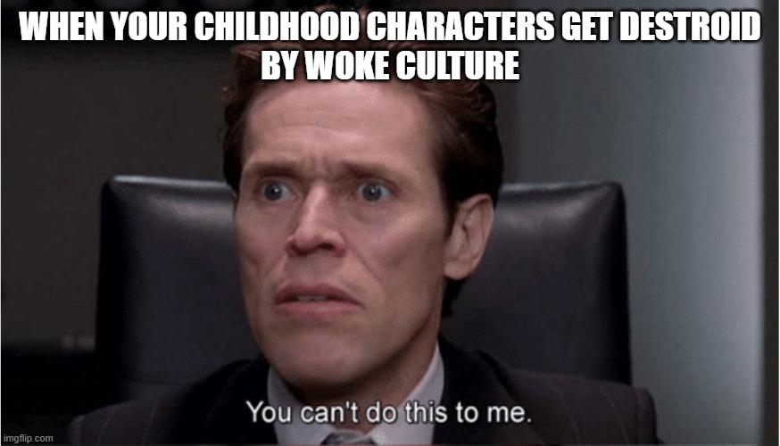 Cancel woke culture | WHEN YOUR CHILDHOOD CHARACTERS GET DESTROID
BY WOKE CULTURE | image tagged in you can't do this to me | made w/ Imgflip meme maker