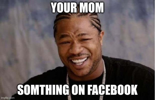 Mom jokes (not trying to be disrespectful) | YOUR MOM; SOMTHING ON FACEBOOK | image tagged in memes,yo dawg heard you | made w/ Imgflip meme maker
