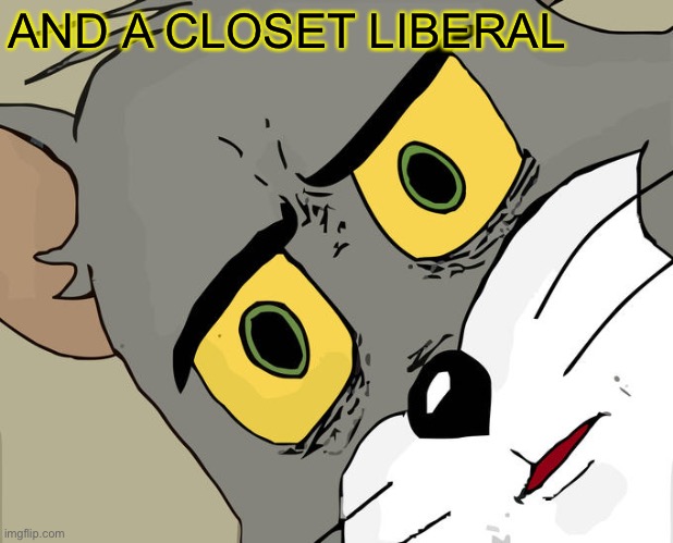 Unsettled Tom Meme | AND A CLOSET LIBERAL | image tagged in memes,unsettled tom | made w/ Imgflip meme maker