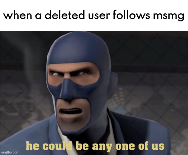 . | when a deleted user follows msmg | image tagged in he could be any one of us | made w/ Imgflip meme maker