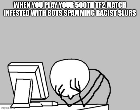#safetf2 | WHEN YOU PLAY YOUR 500TH TF2 MATCH INFESTED WITH BOTS SPAMMING RACIST SLURS | image tagged in memes,computer guy facepalm,tf2 | made w/ Imgflip meme maker