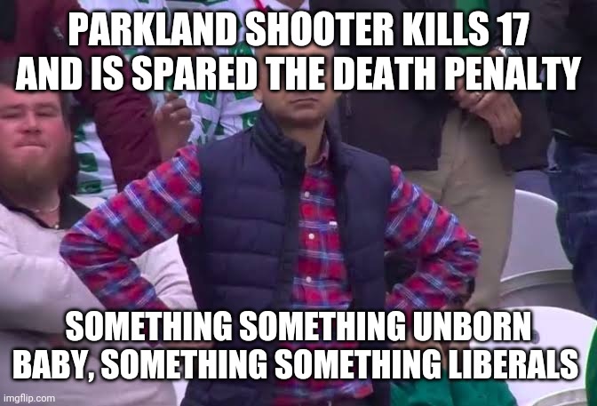 Disappointed Man | PARKLAND SHOOTER KILLS 17 AND IS SPARED THE DEATH PENALTY; SOMETHING SOMETHING UNBORN BABY, SOMETHING SOMETHING LIBERALS | image tagged in disappointed man | made w/ Imgflip meme maker