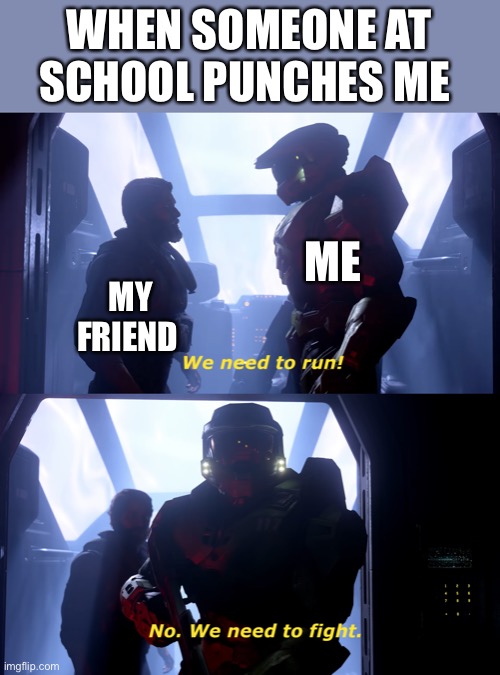 Well depends on how hard but if its hard its WAR | WHEN SOMEONE AT SCHOOL PUNCHES ME; ME; MY FRIEND | image tagged in we need to fight,halo infinite,school,bullying | made w/ Imgflip meme maker