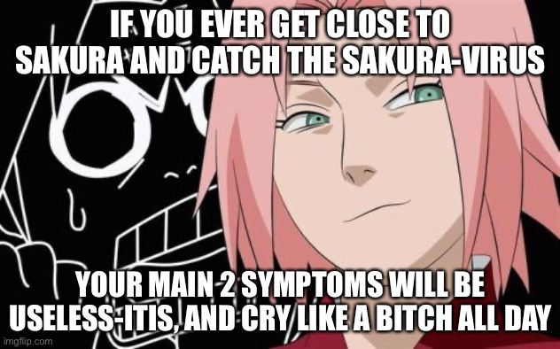 Sakura-Virus! (Real_Word_Problems x NarutoShippumemes crossover meme) | IF YOU EVER GET CLOSE TO SAKURA AND CATCH THE SAKURA-VIRUS; YOUR MAIN 2 SYMPTOMS WILL BE USELESS-ITIS, AND CRY LIKE A BITCH ALL DAY | image tagged in god dammit sakura,memes,virus,sakura,naruto shippuden,health issue | made w/ Imgflip meme maker