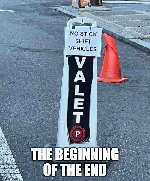 The END: It's happening! | THE BEGINNING OF THE END | image tagged in valet,stick shift | made w/ Imgflip meme maker