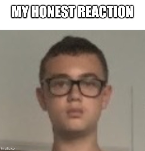 MY HONEST REACTION | made w/ Imgflip meme maker
