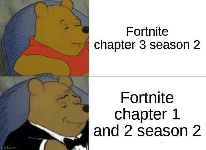 Tuxedo Winnie The Pooh | Fortnite chapter 3 season 2; Fortnite chapter 1 and 2 season 2 | image tagged in memes,tuxedo winnie the pooh | made w/ Imgflip meme maker