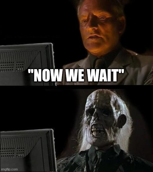 I'll Just Wait Here Meme | "NOW WE WAIT" | image tagged in memes,i'll just wait here | made w/ Imgflip meme maker