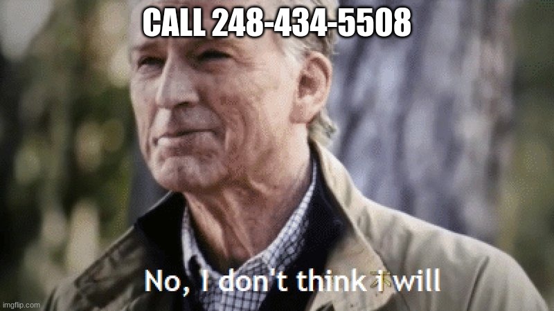 No, i dont think i will | CALL 248-434-5508 | image tagged in no i dont think i will | made w/ Imgflip meme maker