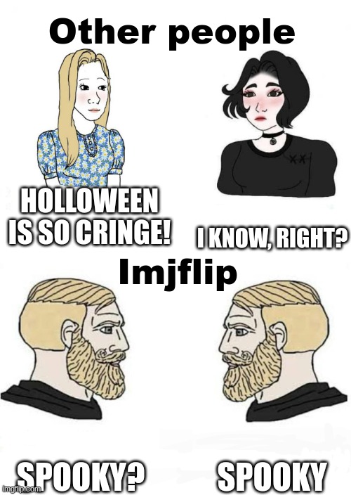 spooky | Other people; HOLLOWEEN IS SO CRINGE! I KNOW, RIGHT? Imjflip; SPOOKY; SPOOKY? | image tagged in girls vs boys,spooky,spooktober,spooky month | made w/ Imgflip meme maker