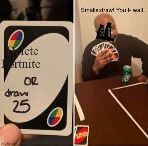 DELETE FORTNITE! | Smalls:draw! You f- wait. Delete Fortnite | image tagged in memes,uno draw 25 cards | made w/ Imgflip meme maker