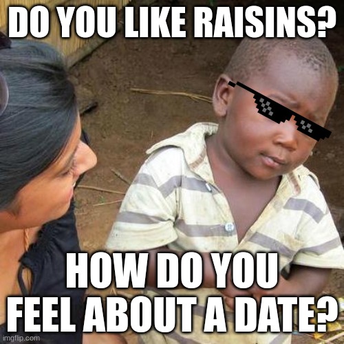 Third World Skeptical Kid | DO YOU LIKE RAISINS? HOW DO YOU FEEL ABOUT A DATE? | image tagged in memes,third world skeptical kid | made w/ Imgflip meme maker