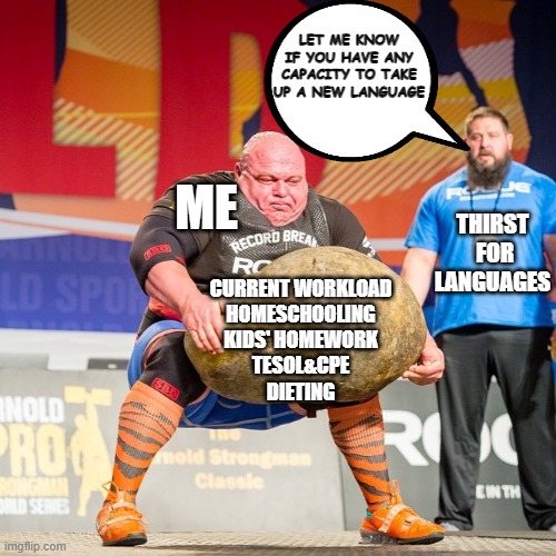 Strongman Rock | LET ME KNOW IF YOU HAVE ANY CAPACITY TO TAKE UP A NEW LANGUAGE; ME; THIRST
 FOR
LANGUAGES; CURRENT WORKLOAD
HOMESCHOOLING
KIDS' HOMEWORK
TESOL&CPE
DIETING | image tagged in strongman rock | made w/ Imgflip meme maker