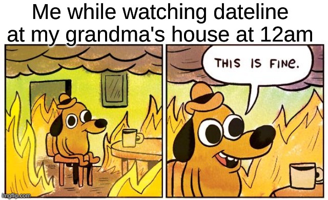 Its OK | Me while watching dateline at my grandma's house at 12am | image tagged in memes,this is fine | made w/ Imgflip meme maker