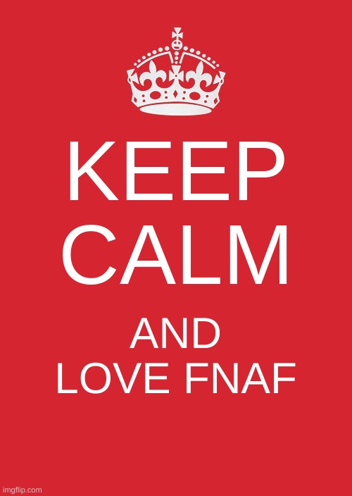 i made this a long time ago & i forgot about it so here it is- | KEEP CALM; AND LOVE FNAF | image tagged in memes,keep calm and carry on red,fnaf | made w/ Imgflip meme maker