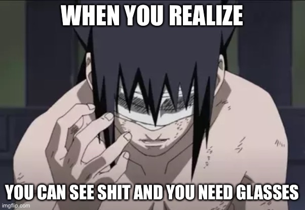 Blindness | WHEN YOU REALIZE; YOU CAN SEE SHIT AND YOU NEED GLASSES | image tagged in sasuke,memes,blind,that moment when,when you realize,naruto shippuden | made w/ Imgflip meme maker