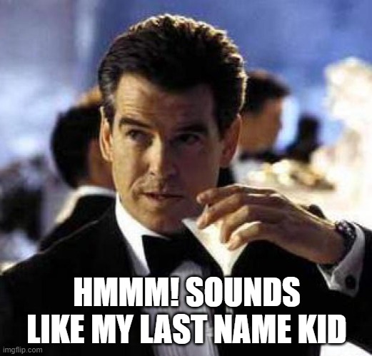 James Bond | HMMM! SOUNDS LIKE MY LAST NAME KID | image tagged in james bond | made w/ Imgflip meme maker