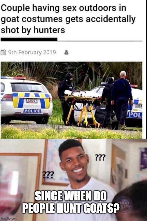 How? | SINCE WHEN DO PEOPLE HUNT GOATS? | image tagged in black guy confused | made w/ Imgflip meme maker