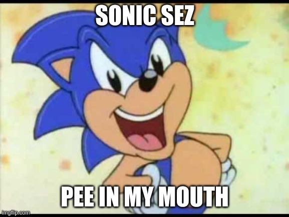 pee | SONIC SEZ; PEE IN MY MOUTH | image tagged in sonic sez | made w/ Imgflip meme maker