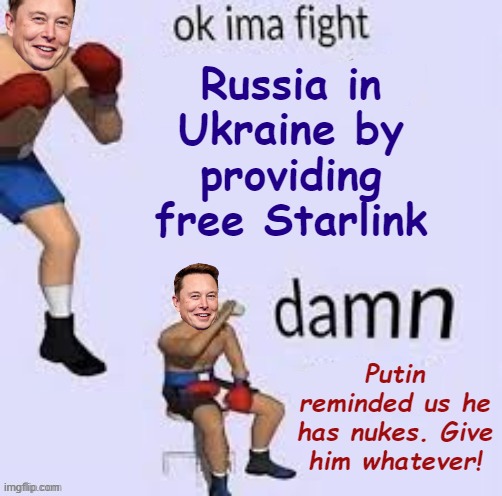 Ok ima fight | Russia in Ukraine by providing free Starlink Putin reminded us he has nukes. Give him whatever! | image tagged in ok ima fight | made w/ Imgflip meme maker