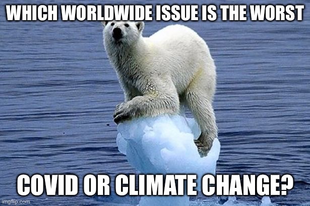 Which one you think it’s worst | WHICH WORLDWIDE ISSUE IS THE WORST; COVID OR CLIMATE CHANGE? | image tagged in polar bear climate change,covid,climate change,which side are you on,memes,real world issues | made w/ Imgflip meme maker