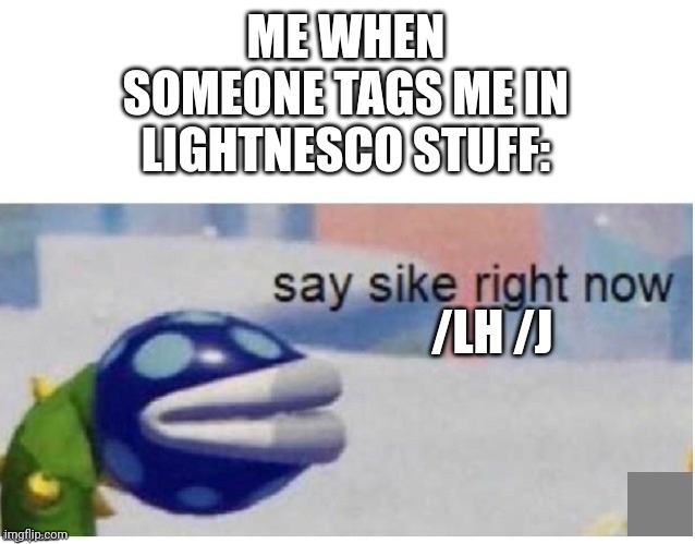 Used for Tumblr | ME WHEN SOMEONE TAGS ME IN LIGHTNESCO STUFF:; /LH /J | image tagged in say sike right now | made w/ Imgflip meme maker