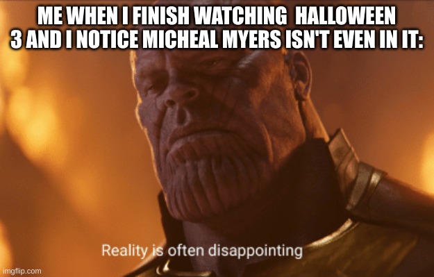 Kinda Disappointing | ME WHEN I FINISH WATCHING  HALLOWEEN 3 AND I NOTICE MICHEAL MYERS ISN'T EVEN IN IT: | image tagged in reality is often dissapointing | made w/ Imgflip meme maker