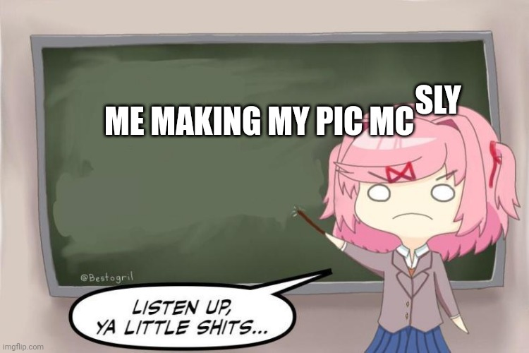 bruh | SLY; ME MAKING MY PIC MC | image tagged in natsuki listen up ya little shits ddlc | made w/ Imgflip meme maker