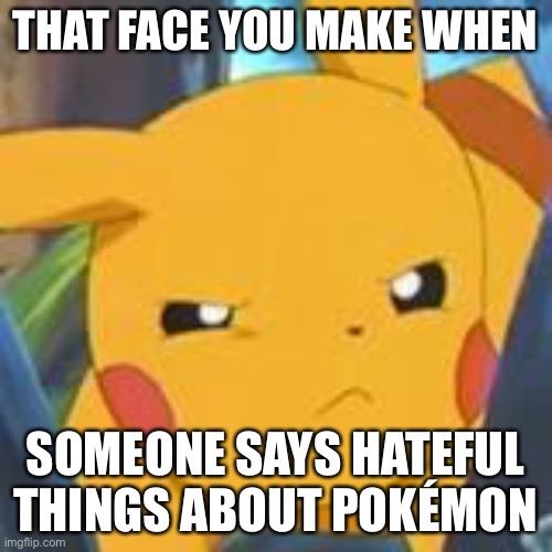 Don’t hate Pokémon! | THAT FACE YOU MAKE WHEN; SOMEONE SAYS HATEFUL THINGS ABOUT POKÉMON | image tagged in unimpressed pikachu,memes,no hater tater,pokemon,that face you make,that face you make when | made w/ Imgflip meme maker