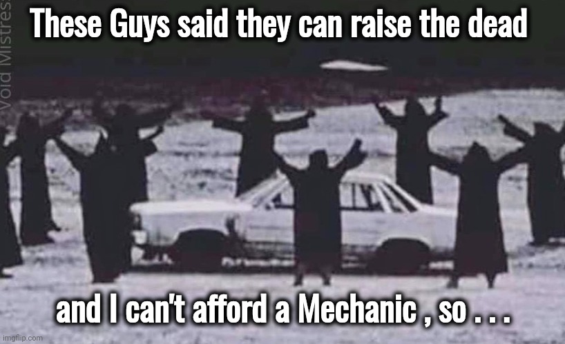 Worth a shot | These Guys said they can raise the dead; and I can't afford a Mechanic , so . . . | image tagged in undead,car,help i accidentally,repair,automotive | made w/ Imgflip meme maker